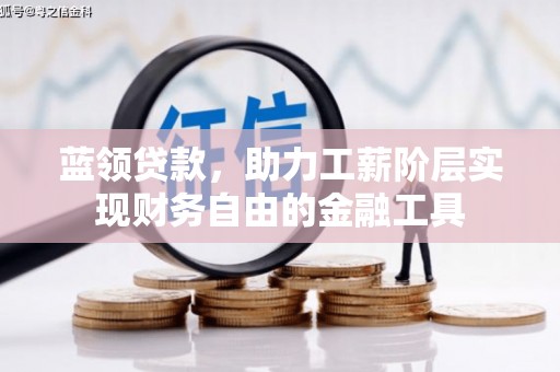 川汇蓝领贷款，助力工薪阶层实现财务自由的金融工具