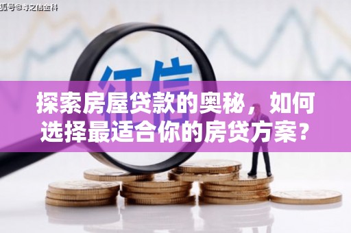 川汇探索房屋贷款的奥秘，如何选择最适合你的房贷方案？