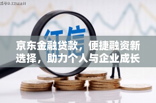 川汇京东金融贷款，便捷融资新选择，助力个人与企业成长