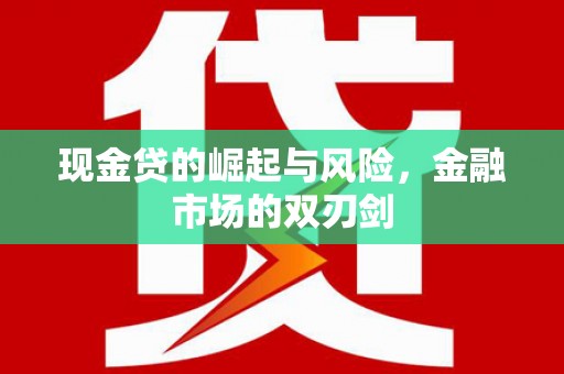 川汇现金贷的崛起与风险，金融市场的双刃剑
