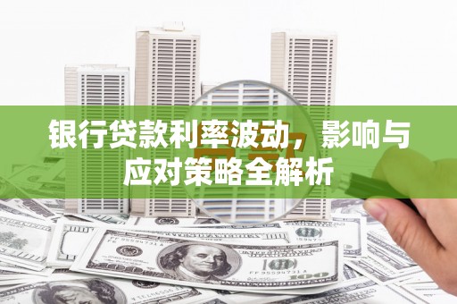 川汇银行贷款利率波动，影响与应对策略全解析