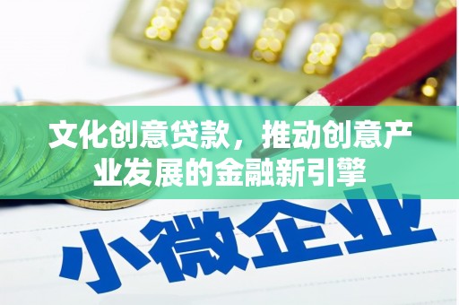 川汇文化创意贷款，推动创意产业发展的金融新引擎