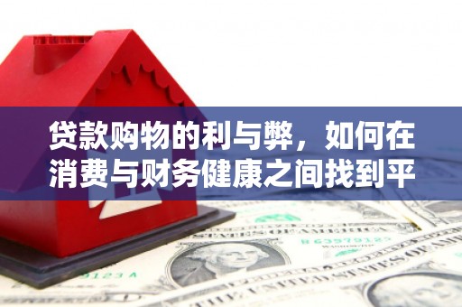 川汇贷款购物的利与弊，如何在消费与财务健康之间找到平衡