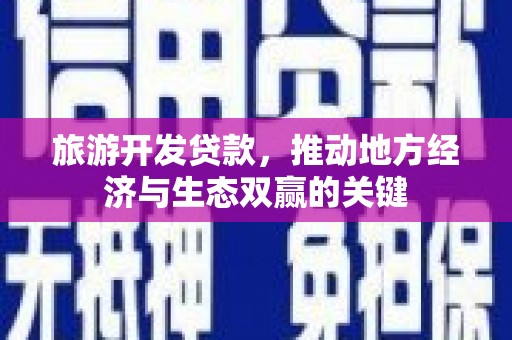 川汇旅游开发贷款，推动地方经济与生态双赢的关键