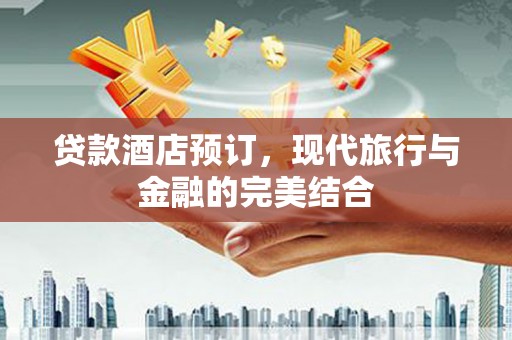 川汇贷款酒店预订，现代旅行与金融的完美结合