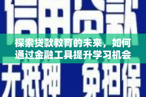 川汇探索贷款教育的未来，如何通过金融工具提升学习机会