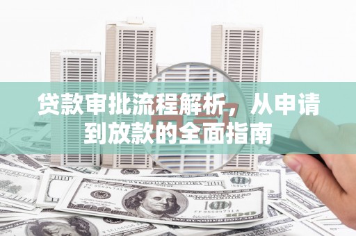 川汇贷款审批流程解析，从申请到放款的全面指南