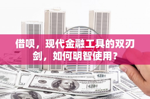 川汇借呗，现代金融工具的双刃剑，如何明智使用？
