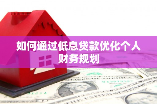 川汇如何通过低息贷款优化个人财务规划
