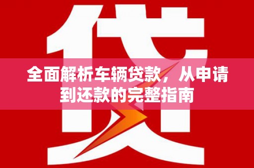 川汇全面解析车辆贷款，从申请到还款的完整指南