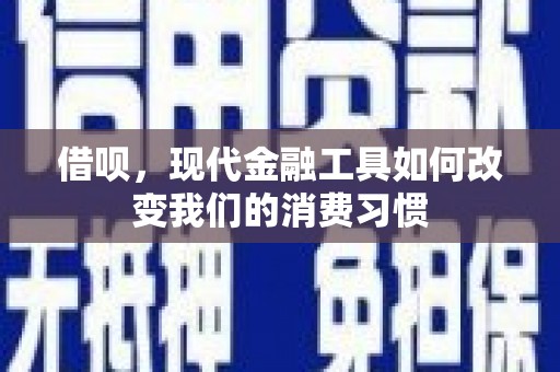 川汇借呗，现代金融工具如何改变我们的消费习惯