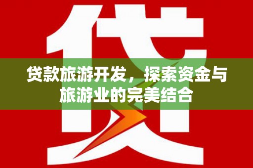 川汇贷款旅游开发，探索资金与旅游业的完美结合