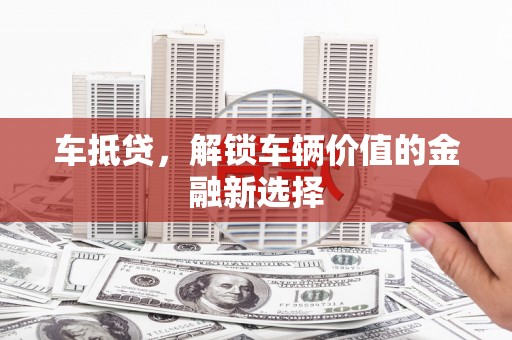 川汇车抵贷，解锁车辆价值的金融新选择