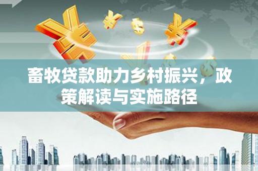 川汇畜牧贷款助力乡村振兴，政策解读与实施路径