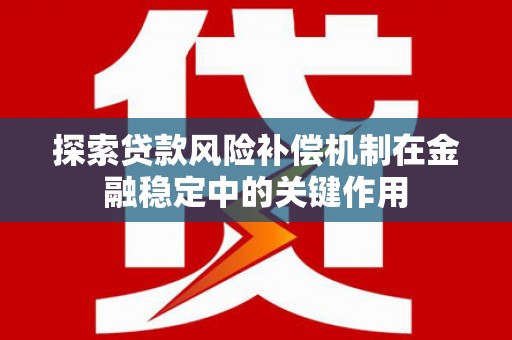 川汇探索贷款风险补偿机制在金融稳定中的关键作用