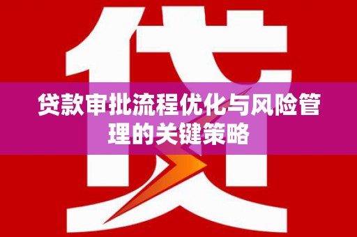 川汇贷款审批流程优化与风险管理的关键策略