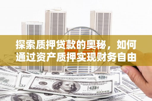 川汇探索质押贷款的奥秘，如何通过资产质押实现财务自由