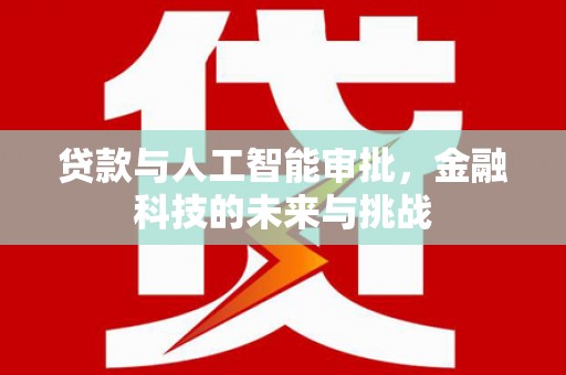 川汇贷款与人工智能审批，金融科技的未来与挑战