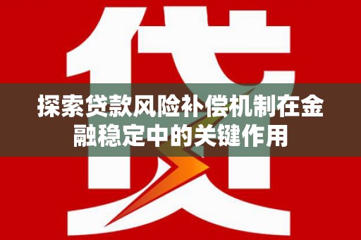 川汇探索贷款风险补偿机制在金融稳定中的关键作用