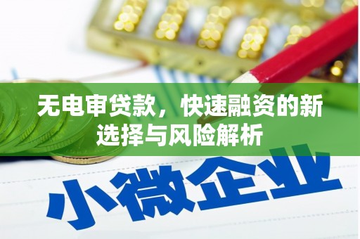 川汇无电审贷款，快速融资的新选择与风险解析