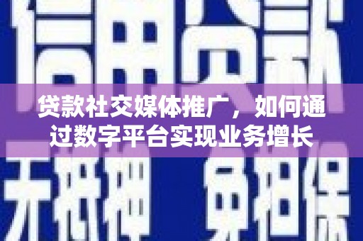 川汇贷款社交媒体推广，如何通过数字平台实现业务增长