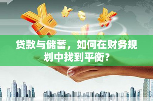 川汇贷款与储蓄，如何在财务规划中找到平衡？