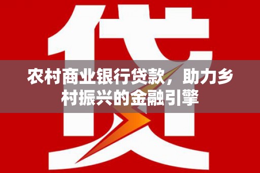 川汇农村商业银行贷款，助力乡村振兴的金融引擎