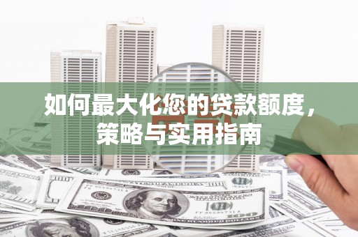 川汇如何最大化您的贷款额度，策略与实用指南