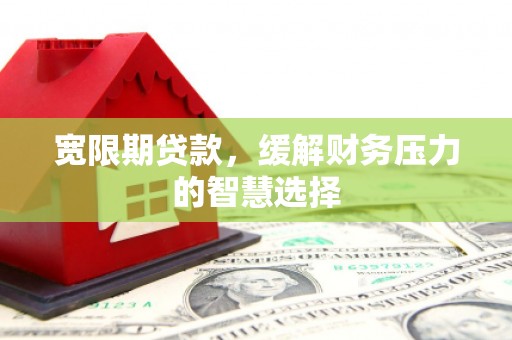 川汇宽限期贷款，缓解财务压力的智慧选择