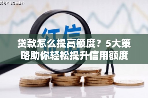川汇贷款怎么提高额度？5大策略助你轻松提升信用额度