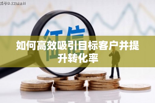 川汇如何高效吸引目标客户并提升转化率