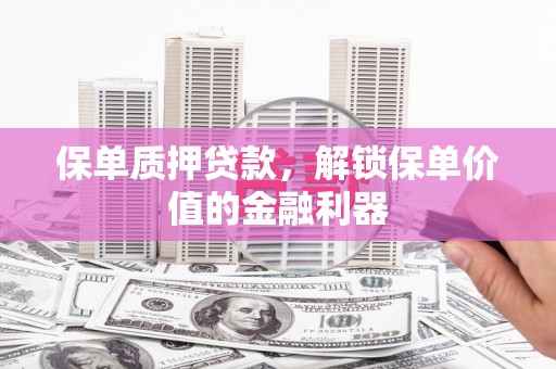 川汇保单质押贷款，解锁保单价值的金融利器