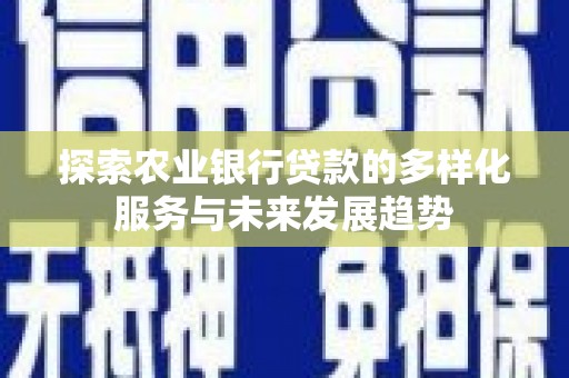 川汇探索农业银行贷款的多样化服务与未来发展趋势