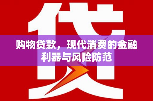 川汇购物贷款，现代消费的金融利器与风险防范