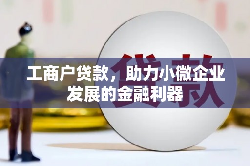 川汇工商户贷款，助力小微企业发展的金融利器