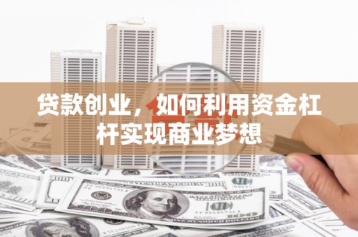 川汇贷款创业，如何利用资金杠杆实现商业梦想