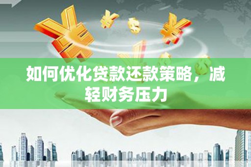 川汇如何优化贷款还款策略，减轻财务压力
