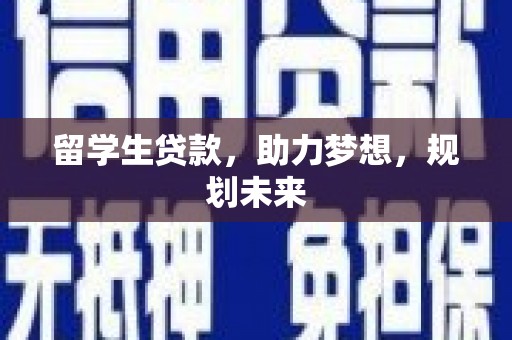 川汇留学生贷款，助力梦想，规划未来