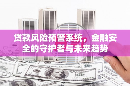 川汇贷款风险预警系统，金融安全的守护者与未来趋势