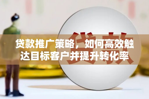 川汇贷款推广策略，如何高效触达目标客户并提升转化率