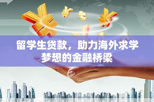 川汇留学生贷款，助力海外求学梦想的金融桥梁