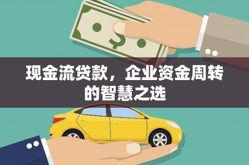 川汇现金流贷款，企业资金周转的智慧之选