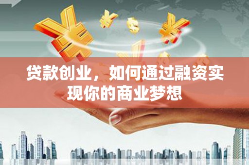 川汇贷款创业，如何通过融资实现你的商业梦想