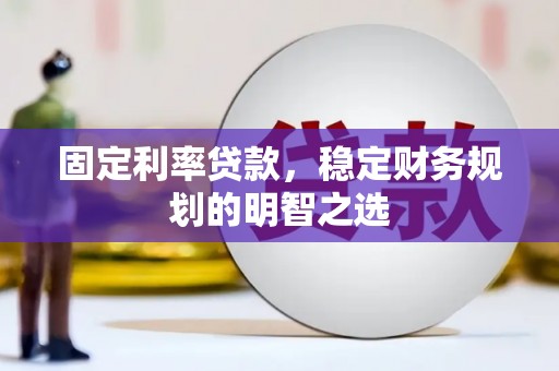 川汇固定利率贷款，稳定财务规划的明智之选