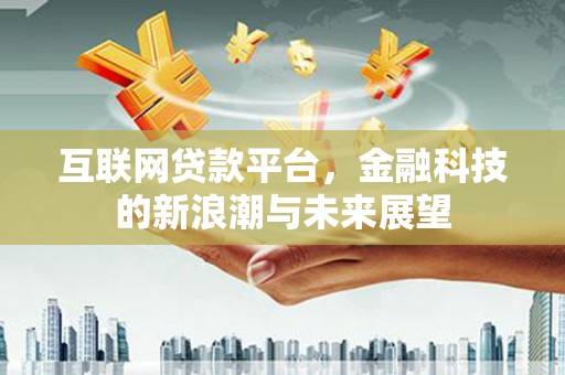 川汇互联网贷款平台，金融科技的新浪潮与未来展望