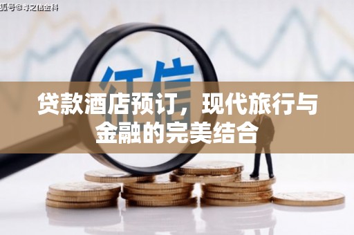川汇贷款酒店预订，现代旅行与金融的完美结合