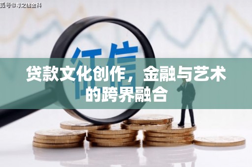 川汇贷款文化创作，金融与艺术的跨界融合