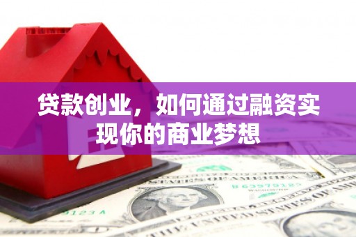 川汇贷款创业，如何通过融资实现你的商业梦想