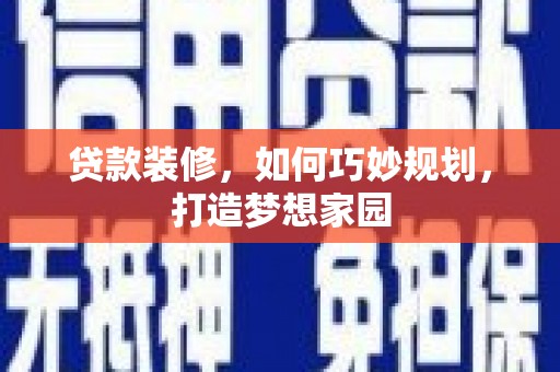 川汇贷款装修，如何巧妙规划，打造梦想家园