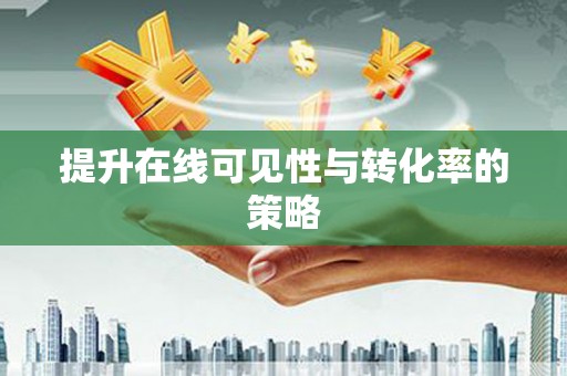 川汇提升在线可见性与转化率的策略